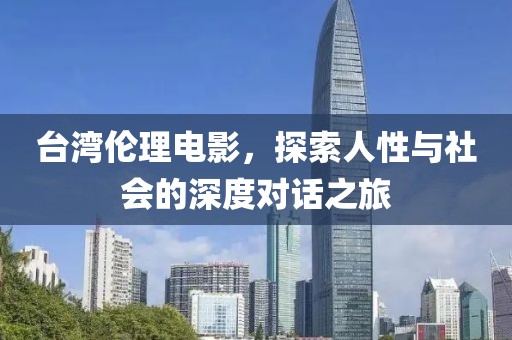 台湾伦理电影，探索人性与社会的深度对话之旅
