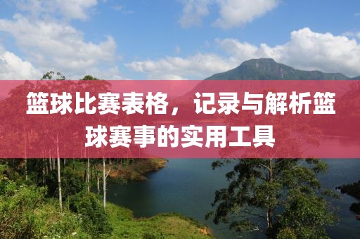 篮球比赛表格，记录与解析篮球赛事的实用工具