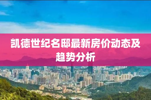 凯德世纪名邸最新房价动态及趋势分析