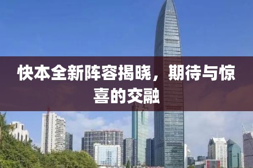 快本全新阵容揭晓，期待与惊喜的交融