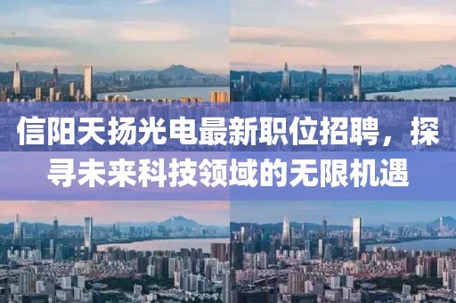信阳天扬光电最新职位招聘，探寻未来科技领域的无限机遇