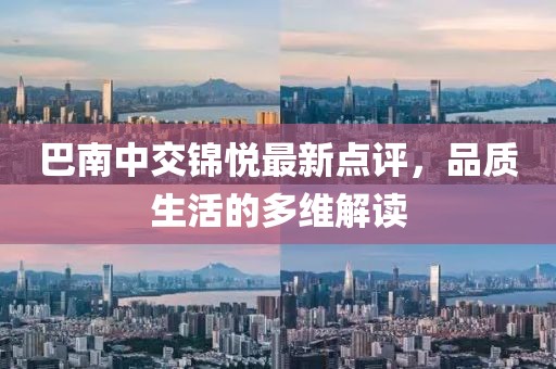 巴南中交锦悦最新点评，品质生活的多维解读