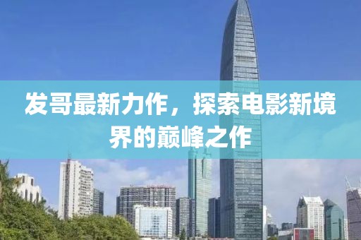 发哥最新力作，探索电影新境界的巅峰之作