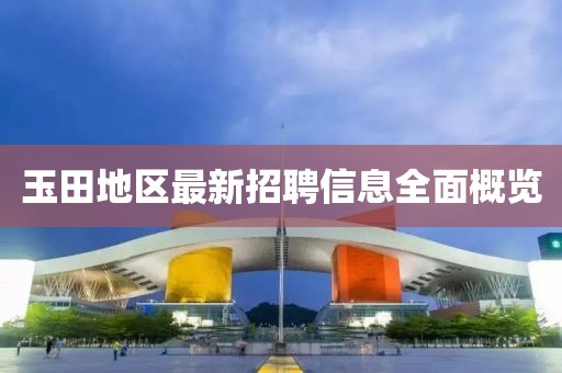 玉田地区最新招聘信息全面概览