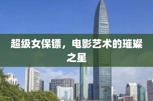 超级女保镖，电影艺术的璀璨之星