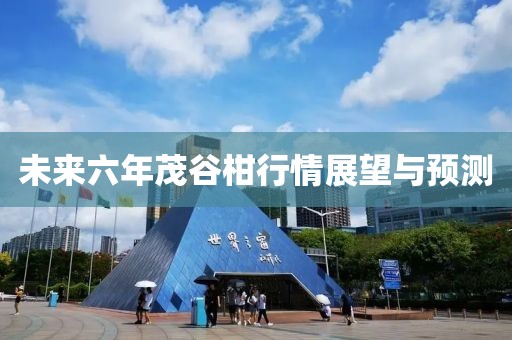 未来六年茂谷柑行情展望与预测