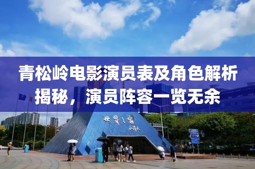 青松岭电影演员表及角色解析揭秘，演员阵容一览无余