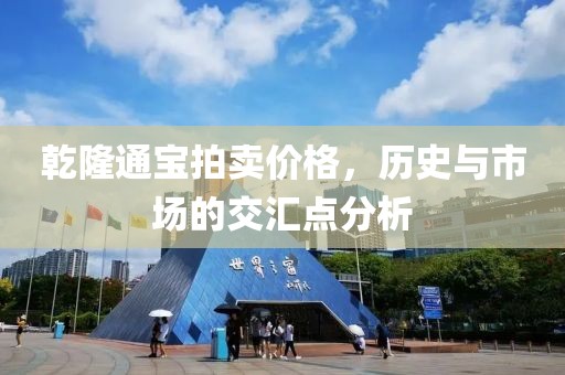 乾隆通宝拍卖价格，历史与市场的交汇点分析