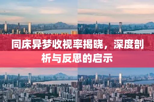 同床异梦收视率揭晓，深度剖析与反思的启示