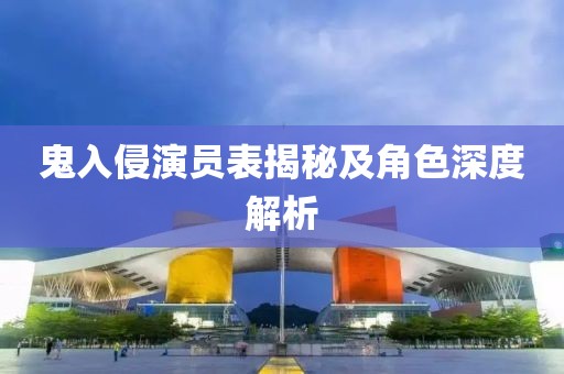 鬼入侵演员表揭秘及角色深度解析