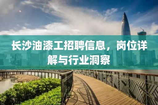 长沙油漆工招聘信息，岗位详解与行业洞察