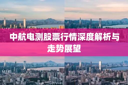 中航电测股票行情深度解析与走势展望