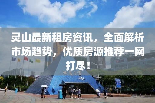 灵山最新租房资讯，全面解析市场趋势，优质房源推荐一网打尽！