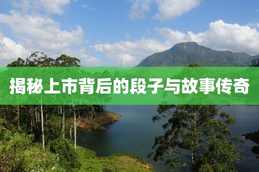 揭秘上市背后的段子与故事传奇