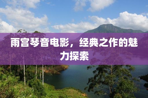 雨宫琴音电影，经典之作的魅力探索