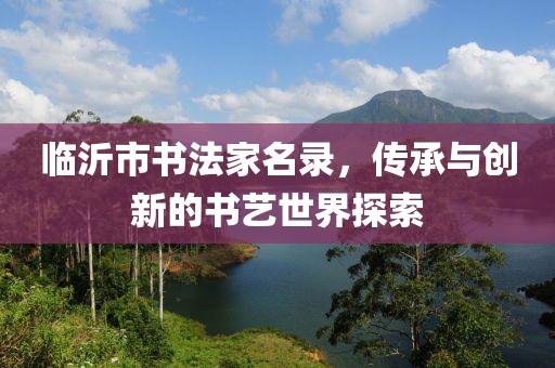 临沂市书法家名录，传承与创新的书艺世界探索