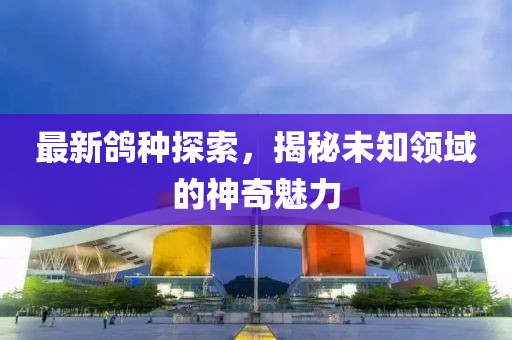 最新鸽种探索，揭秘未知领域的神奇魅力