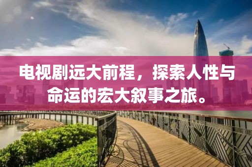 电视剧远大前程，探索人性与命运的宏大叙事之旅。