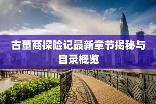 古董商探险记最新章节揭秘与目录概览