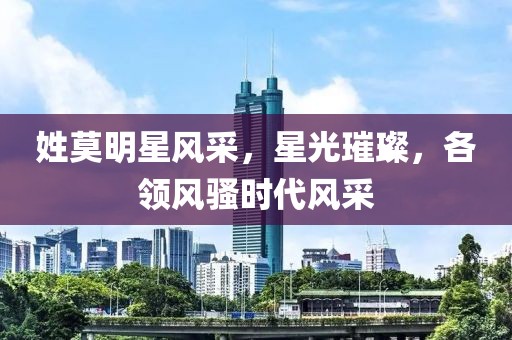 姓莫明星风采，星光璀璨，各领风骚时代风采