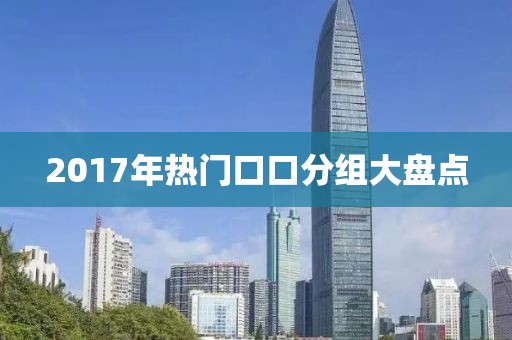 2017年热门口口分组大盘点
