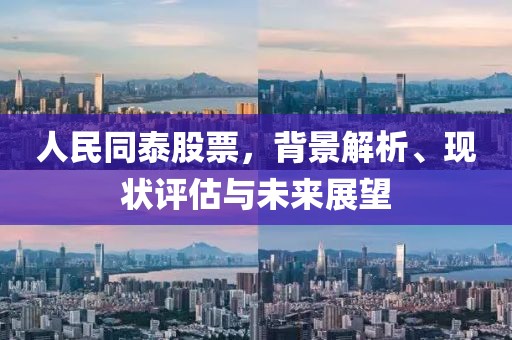 人民同泰股票，背景解析、现状评估与未来展望