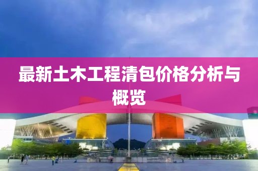 最新土木工程清包价格分析与概览