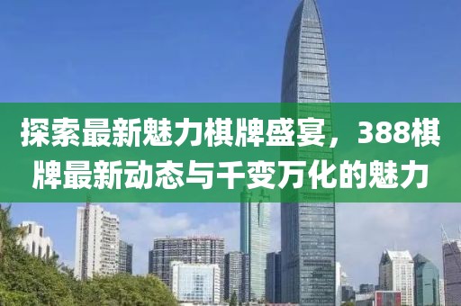 探索最新魅力棋牌盛宴，388棋牌最新动态与千变万化的魅力