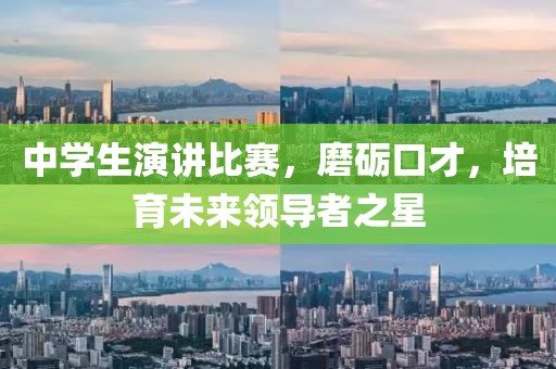 中学生演讲比赛，磨砺口才，培育未来领导者之星