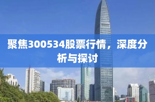 聚焦300534股票行情，深度分析与探讨