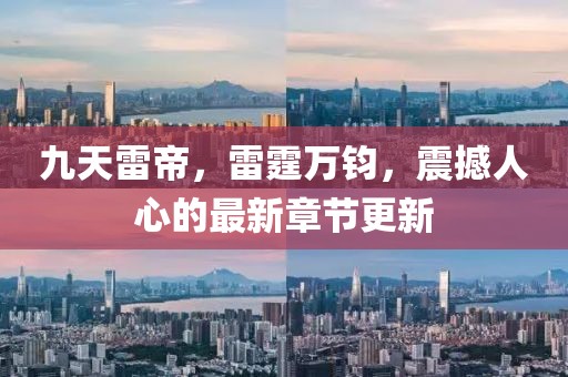 九天雷帝，雷霆万钧，震撼人心的最新章节更新