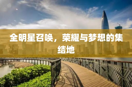 全明星召唤，荣耀与梦想的集结地