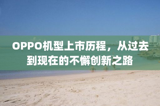 OPPO机型上市历程，从过去到现在的不懈创新之路