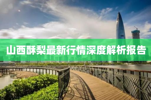 山西酥梨最新行情深度解析报告