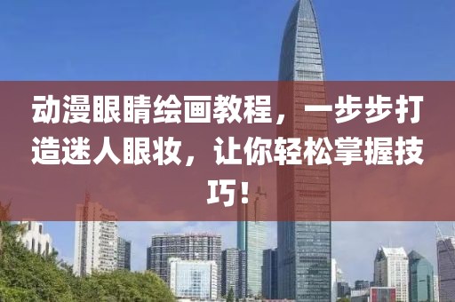 动漫眼睛绘画教程，一步步打造迷人眼妆，让你轻松掌握技巧！