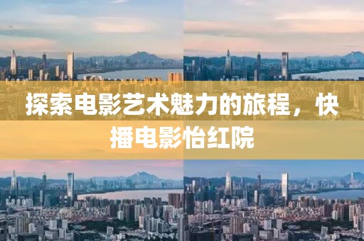 探索电影艺术魅力的旅程，快播电影怡红院