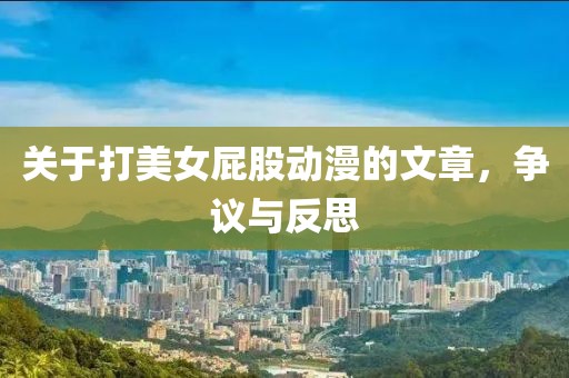 关于打美女屁股动漫的文章，争议与反思