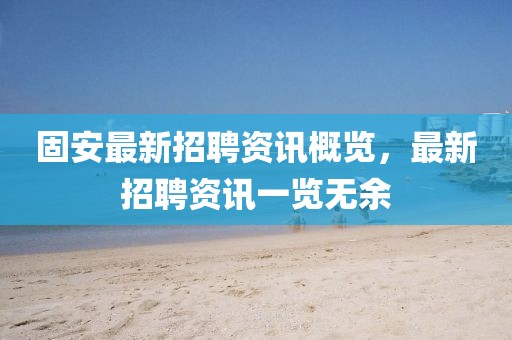 固安最新招聘资讯概览，最新招聘资讯一览无余