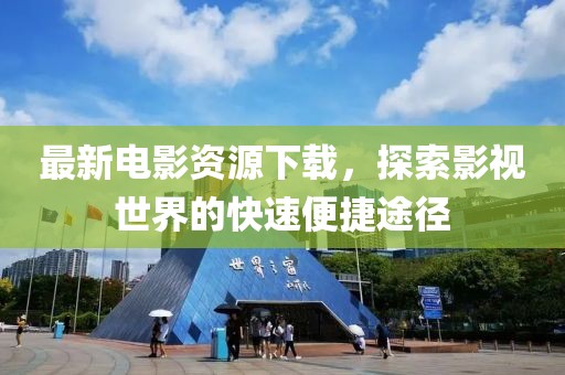 最新电影资源下载，探索影视世界的快速便捷途径