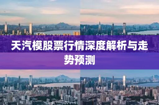 天汽模股票行情深度解析与走势预测