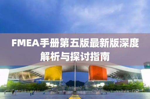 FMEA手册第五版最新版深度解析与探讨指南
