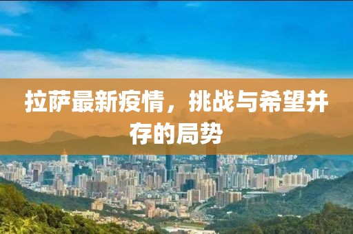 拉萨最新疫情，挑战与希望并存的局势