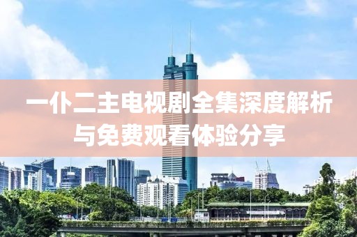 一仆二主电视剧全集深度解析与免费观看体验分享