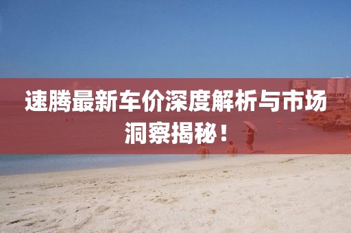 速腾最新车价深度解析与市场洞察揭秘！