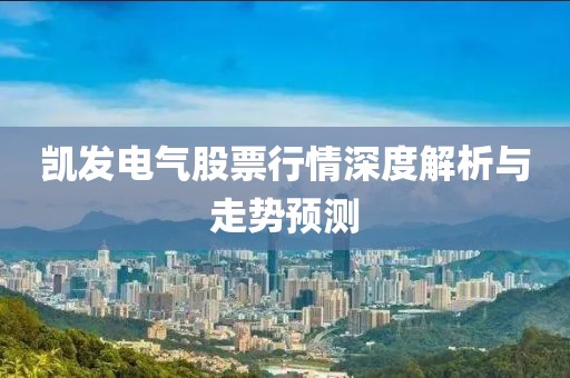 凯发电气股票行情深度解析与走势预测