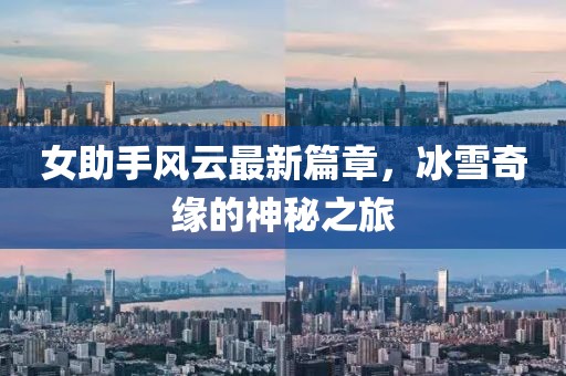 女助手风云最新篇章，冰雪奇缘的神秘之旅