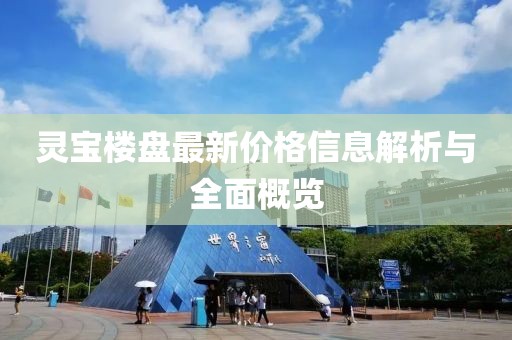 灵宝楼盘最新价格信息解析与全面概览