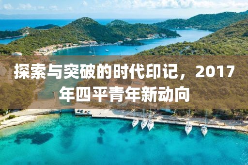 探索与突破的时代印记，2017年四平青年新动向