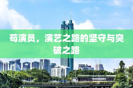 苟演员，演艺之路的坚守与突破之路