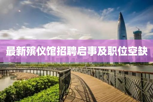 最新殡仪馆招聘启事及职位空缺